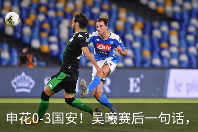 申花0-3国安！吴曦赛后一句话，戳穿新帅首秀最大假象！