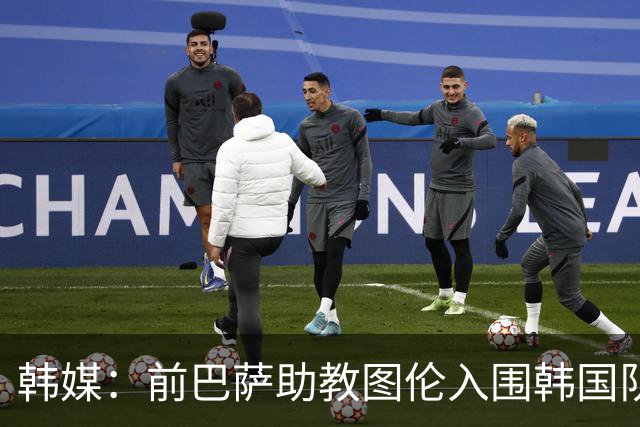 韩媒：前巴萨助教图伦入围韩国队临时主帅面试环节，将于20日面试